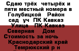 Сдаю трёх, четырёх,и пяти местный номера в Голубицкой › Район ­ сад. уч. ПК Кавказ › Улица ­ ПК“Кавказ“Северная  › Дом ­ 16 › Стоимость за ночь ­ 500 - Краснодарский край, Темрюкский р-н, Голубицкая ст-ца Недвижимость » Квартиры аренда посуточно   